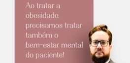 Ao tratar a obesidade, precisamos tratar também o bem-estar mental do paciente.