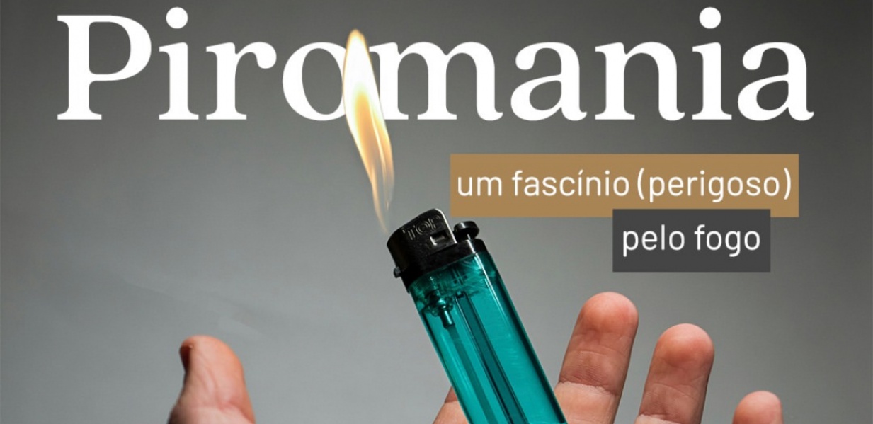 Piromania - um fascínio (perigoso) pelo fogo