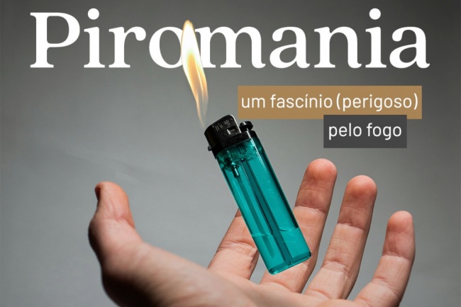 Piromania - um fascínio (perigoso) pelo fogo