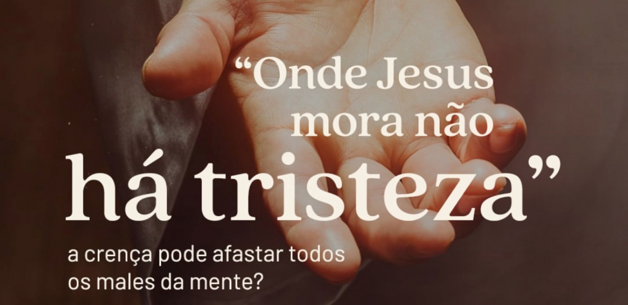 "Onde Jesus mora não há tristeza" a crença pode afastar todos os males da mente?