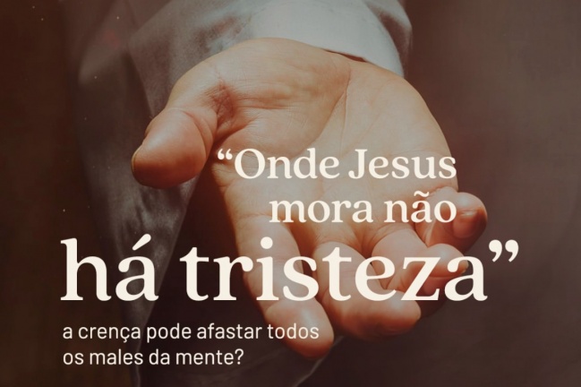 "Onde Jesus mora não há tristeza" a crença pode afastar todos os males da mente?